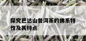 探究巴达山普洱茶的佛系特性及其特点