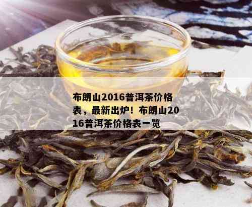 布朗山2016普洱茶价格表，最新出炉！布朗山2016普洱茶价格表一览