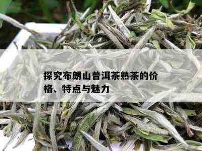 探究布朗山普洱茶熟茶的价格、特点与魅力