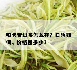 帕卡普洱茶怎么样？口感如何，价格是多少？