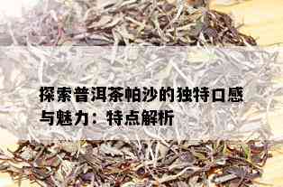 探索普洱茶帕沙的独特口感与魅力：特点解析