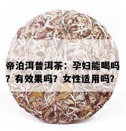 帝泊洱普洱茶：孕妇能喝吗？有效果吗？女性适用吗？