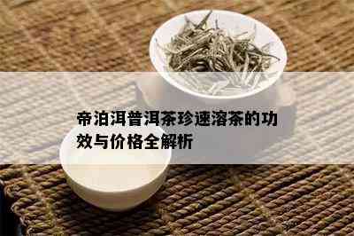 帝泊洱普洱茶珍速溶茶的功效与价格全解析