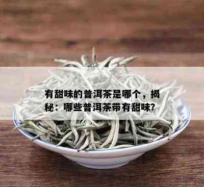 有甜味的普洱茶是哪个，揭秘：哪些普洱茶带有甜味？