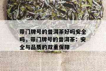 带门牌号的普洱茶好吗安全吗，带门牌号的普洱茶：安全与品质的双重保障