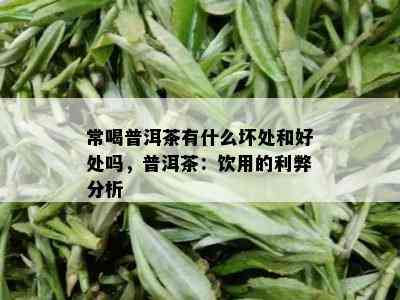 常喝普洱茶有什么坏处和好处吗，普洱茶：饮用的利弊分析