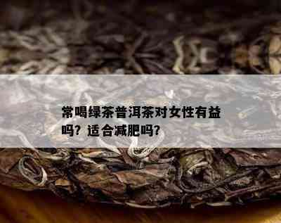 常喝绿茶普洱茶对女性有益吗？适合减肥吗？