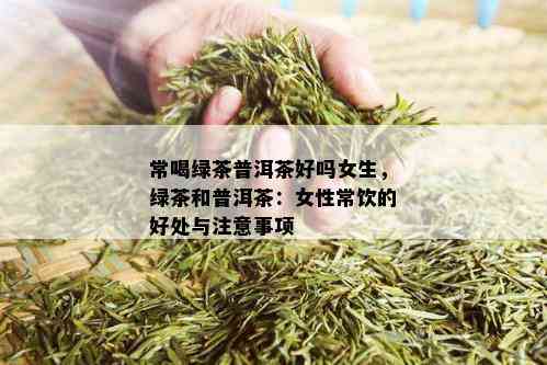 常喝绿茶普洱茶好吗女生，绿茶和普洱茶：女性常饮的好处与注意事项