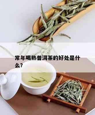 常年喝熟普洱茶的好处是什么？