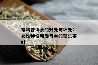 常喝普洱茶的好处与坏处：女性特性和湿气重的禁忌茶叶