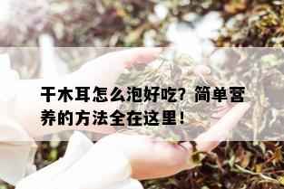 干木耳怎么泡好吃？简单营养的方法全在这里！