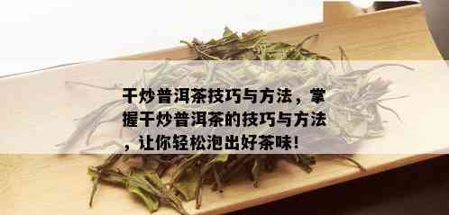 干炒普洱茶技巧与方法，掌握干炒普洱茶的技巧与方法，让你轻松泡出好茶味！