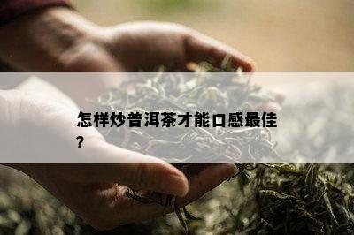 怎样炒普洱茶才能口感更佳？