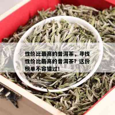 性价比更高的普洱茶，寻找性价比更高的普洱茶？这份榜单不容错过！