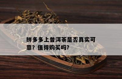 拼多多上普洱茶是否真实可靠？值得购买吗？