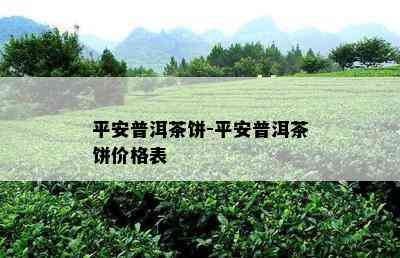 平安普洱茶饼-平安普洱茶饼价格表