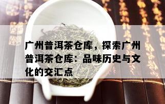 广州普洱茶仓库，探索广州普洱茶仓库：品味历史与文化的交汇点