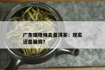 广东摆地摊卖普洱茶：现实还是骗局？