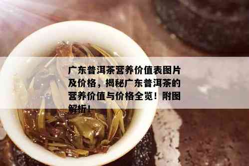 广东普洱茶营养价值表图片及价格，揭秘广东普洱茶的营养价值与价格全览！附图解析！