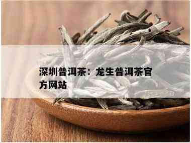 深圳普洱茶：龙生普洱茶官方网站