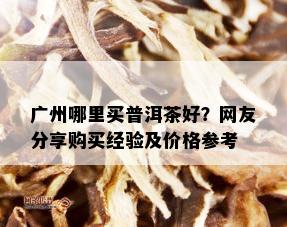 广州哪里买普洱茶好？网友分享购买经验及价格参考