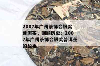 2007年广州茶博会银奖普洱茶，回顾历史：2007年广州茶博会银奖普洱茶的故事