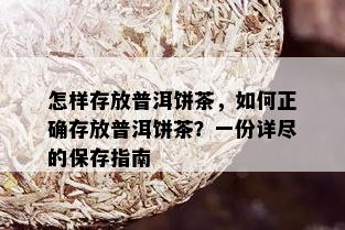 怎样存放普洱饼茶，如何正确存放普洱饼茶？一份详尽的保存指南