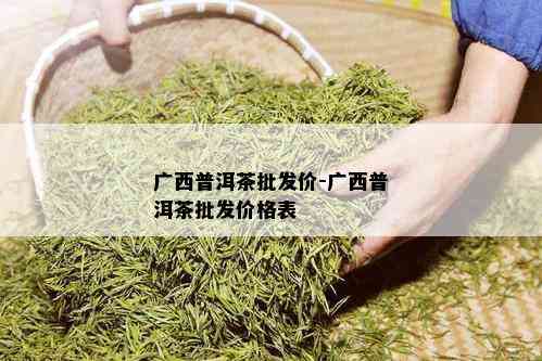 广西普洱茶批发价-广西普洱茶批发价格表