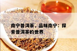 南宁普洱茶，品味南宁：探索普洱茶的世界