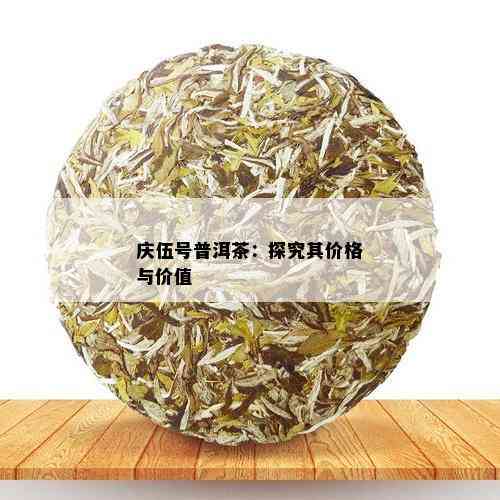 庆伍号普洱茶：探究其价格与价值