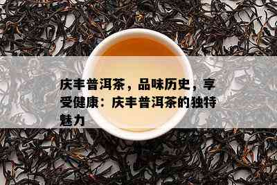 庆丰普洱茶，品味历史，享受健康：庆丰普洱茶的独特魅力