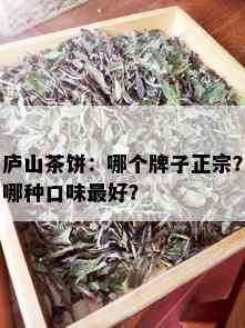 庐山茶饼：哪个牌子正宗？哪种口味更好？