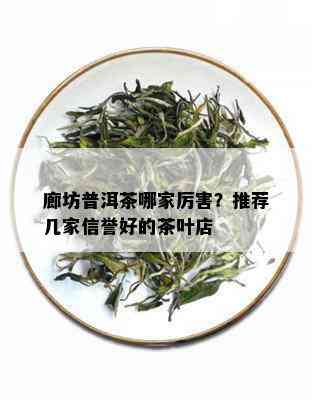 廊坊普洱茶哪家厉害？推荐几家信誉好的茶叶店