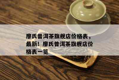 廖氏普洱茶旗舰店价格表，最新！廖氏普洱茶旗舰店价格表一览