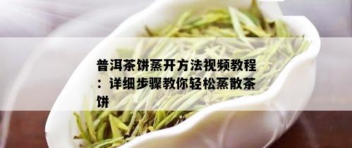 普洱茶饼蒸开方法视频教程：详细步骤教你轻松蒸散茶饼