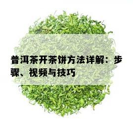 普洱茶开茶饼方法详解：步骤、视频与技巧