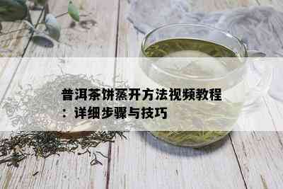 普洱茶饼蒸开方法视频教程：详细步骤与技巧