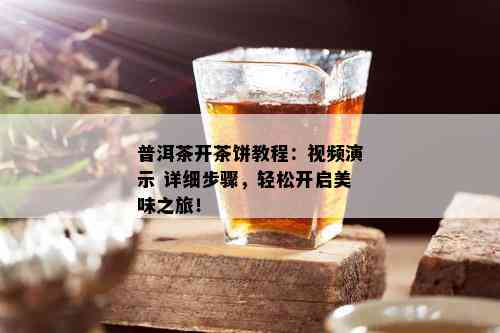 普洱茶开茶饼教程：视频演示 详细步骤，轻松开启美味之旅！