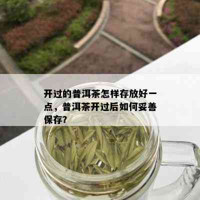 开过的普洱茶怎样存放好一点，普洱茶开过后如何妥善保存？