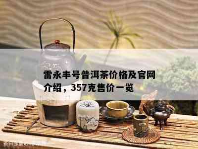 雷永丰号普洱茶价格及官网介绍，357克售价一览