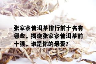 张家寨普洱茶排行前十名有哪些，揭晓张家寨普洱茶前十强，谁是你的更爱？