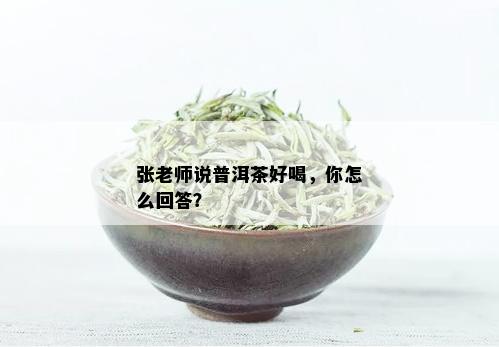 张老师说普洱茶好喝，你怎么回答？