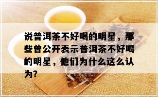 说普洱茶不好喝的明星，那些曾公开表示普洱茶不好喝的明星，他们为什么这么认为？