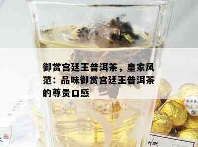 御赏宫廷王普洱茶，皇家风范：品味御赏宫廷王普洱茶的尊贵口感