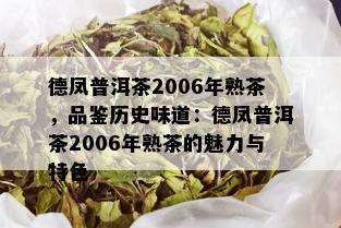 德凤普洱茶2006年熟茶，品鉴历史味道：德凤普洱茶2006年熟茶的魅力与特色