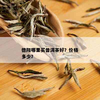 德阳哪里买普洱茶好？价格多少？