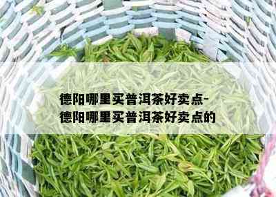 德阳哪里买普洱茶好卖点-德阳哪里买普洱茶好卖点的