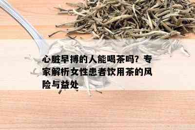 心脏早搏的人能喝茶吗？专家解析女性患者饮用茶的风险与益处