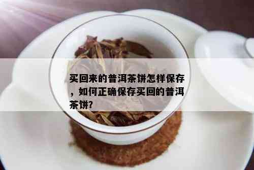 买回来的普洱茶饼怎样保存，如何正确保存买回的普洱茶饼？