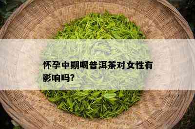 怀孕中期喝普洱茶对女性有影响吗？